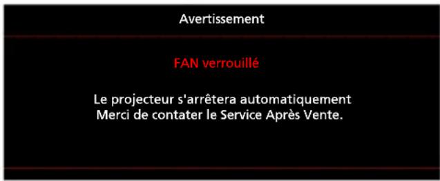 Avertissement FAN verrouillé Le projecteur s'arrêtera automatiquement Merci de contacter le Service Après-Vente.