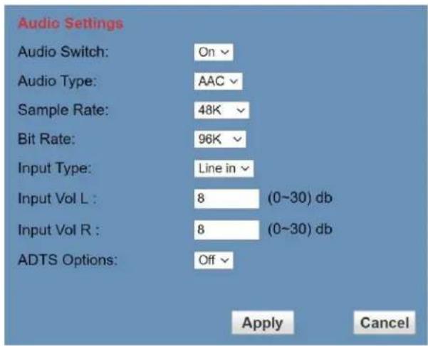 Audio Settings Audio Switch: On Audio Type: AAC Sample Rate: 48K Bit Rate: 96K Input Type: Line in Input Vol L : 8 (0~30) db Input Vol R : 8 (0~30) db ADTS Options: Off Apply Cancel