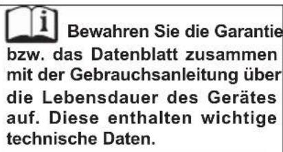 Bewahren Sie die Garantie bzw. das Datenblatt zusammen mit der Gebrauchsanleitung über die Lebensdauer des Gerätes auf. Diese enthalten wichtige technische Daten.