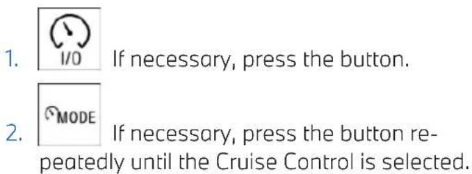 1. I/O If necessary, press the button. 2. MODE If necessary, press the button repeatedly until the Cruise Control is selected.