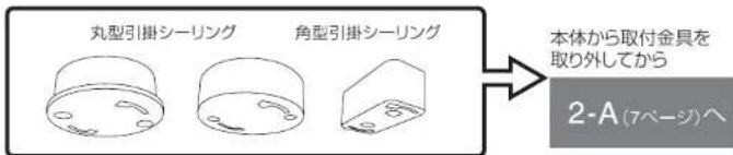 丸型引掛シーリング 角型引掛シーリング 本体から取付金具を取り外してから 2-A (7ページ)へ