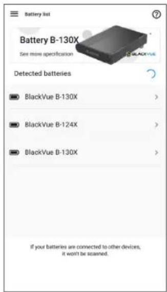 Battery list Battery B-130X See more specification Detected batteries BlackVue B-130X > BlackVue B-124X > BlackVue B-130X > If your batteries are connected to other devices, it won't be scanned.