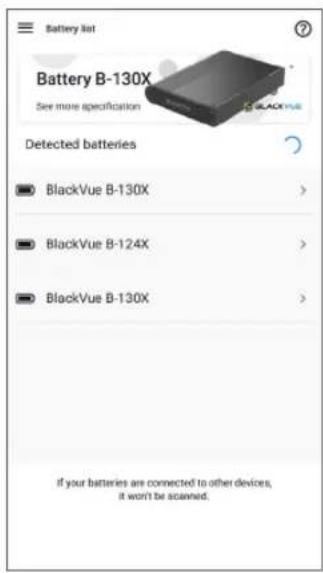Battery list Battery B-130X See more specification Detected batteries BlackVue B-130X > BlackVue B-124X > BlackVue B-130X > if your batteries are connected to other devices, it won't be scanned.