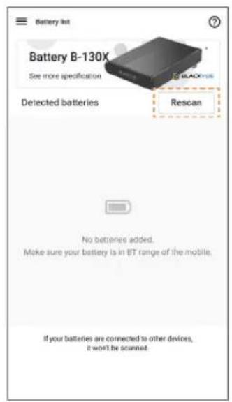 Battery list Battery B-130X See more specification Detected batteries Rescan No batteries added. Make sure your battery is in BT range of the mobile. If your batteries are connected to other devices, it won't be scanned.