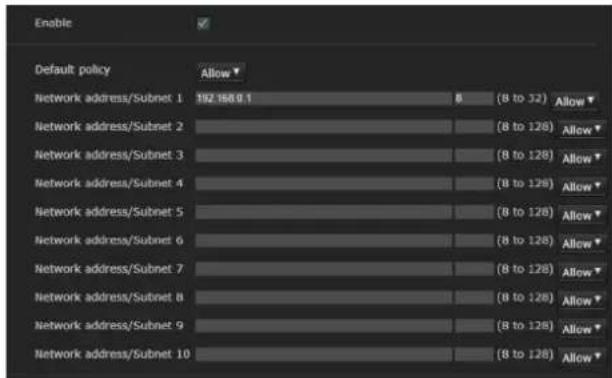 Enable Default policy Allow Network address/Subnet 1 192.168.0.1 8 (8 to 32) Allow Network address/Subnet 2 (8 to 128) Allow Network address/Subnet 3 (8 to 128) Allow Network address/Subnet 4 (8 to 128) Allow Network address/Subnet 5 (8 to 128) Allow Network address/Subnet 6 (8 to 128) Allow Network…