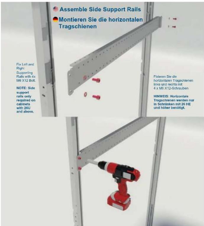 Assemble Side Support Rails Montieren Sie die horizontalen Tragschienen Fix Left and Right Supporting Rails with 4x M6 X12 Bolt. NOTE: Side support rails only required on cabinets with 26U and above. Fixieren Sie die horizontalen Tragschienen links und rechts mit 4 x M6 X12-Schrauben HINWEIS: Horizo…