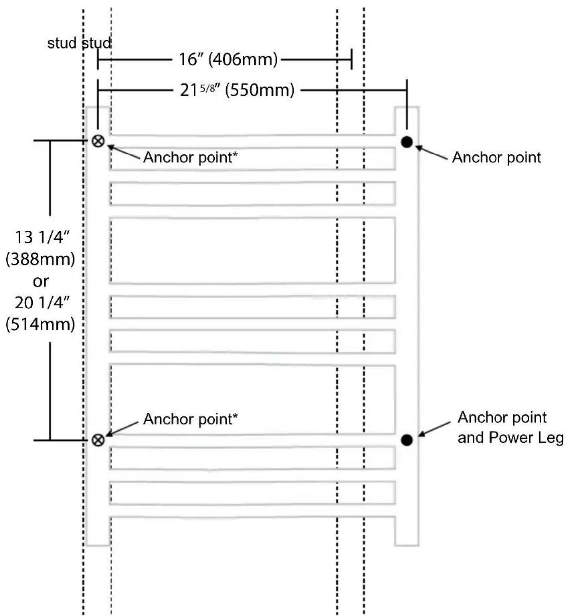 stud stud 16" (406mm) 21 5/8" (550mm) Anchor point* Anchor point 13 1/4" (388mm) or 20 1/4" (514mm) Anchor point* Anchor point and Power Leg
