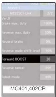 MC401,402CR Model 1 MC(ESC)-Link 2/2 Ver.0 Brake max. duty 100% Reverse max. duty 50% Neutral brake 0% Reverse mode shift level 10% Forward BOOST 28 Reverse cancel INH Robot mode INH MC401,402CR