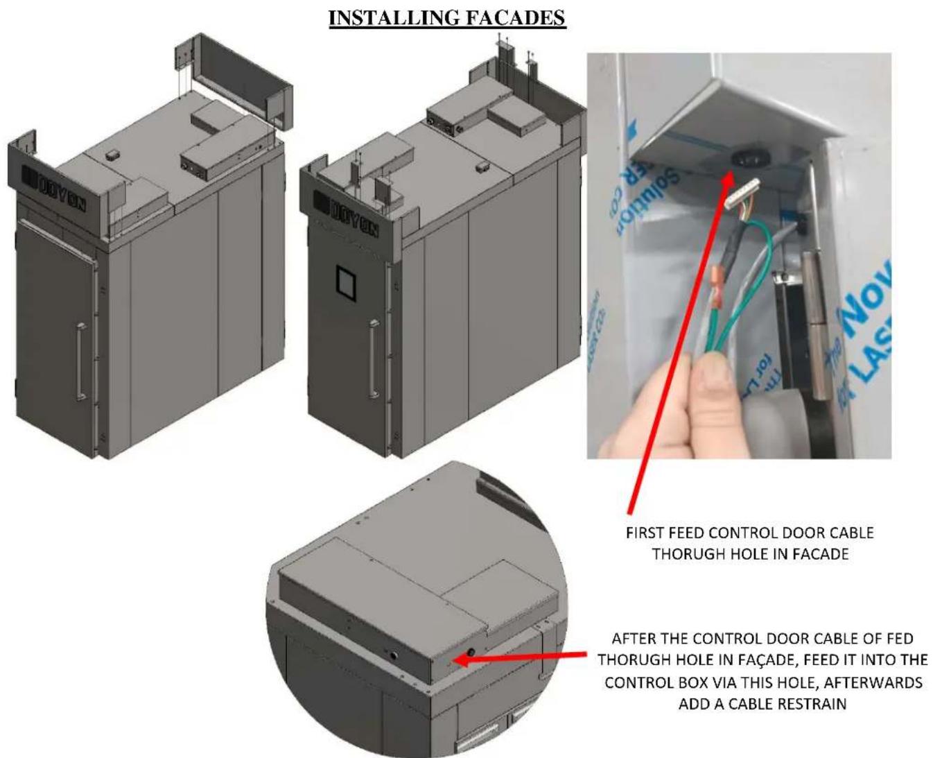 INSTALLING FACADES FIRST FEED CONTROL DOOR CABLE THORUGH HOLE IN FACADE AFTER THE CONTROL DOOR CABLE OF FED THORUGH HOLE IN FACADE, FEED IT INTO THE CONTROL BOX VIA THIS HOLE, AFTERWARDS ADD A CABLE RESTRAIN