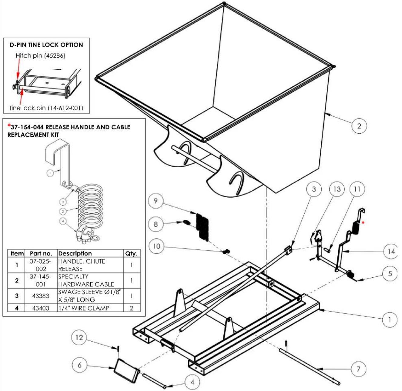 D-PIN TINE LOCK OPTION Hitch pin (45286) Tine lock pin (14-612-001) *37-154-044 RELEASE HANDLE AND CABLE REPLACEMENT KIT Item Part no. Description Qty. 1 37-025- 002 HANDLE, CHUTE RELEASE 1 2 37-145- 001 SPECIALTY HARDWARE CABLE 1 3 43383 SWAGE SLEEVE Ø1/8" X 5/8" LONG 1 4 43403 1/4" WIRE CLAMP 2