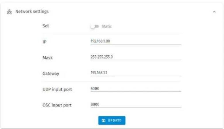 Network settings Set Static IP 192.168.1.80 Mask 255.255.255.0 Gateway 192.168.1.1 UDP input port 5000 OSC input port 8000 UPDATE
