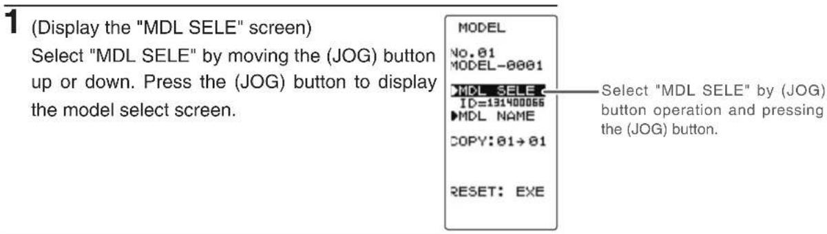 1 (Display the "MDL SELE" screen) Select "MDL SELE" by moving the (JOG) button up or down. Press the (JOG) button to display the model select screen. MODEL No. 01 MODEL-0001 MDL SELE ID=131400066 MDL NAME COPY: 01→01 RESET: EXE Select "MDL SELE" by (JOG) button operation and pressing the (JOG) butto…