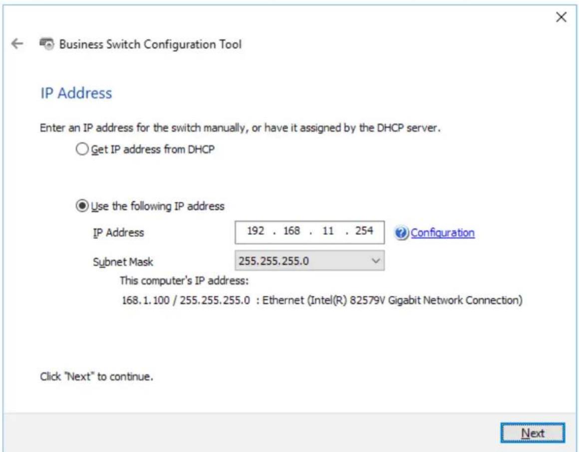 Business Switch Configuration Tool IP Address Enter an IP address for the switch manually, or have it assigned by the DHCP server. ○ Get IP address from DHCP ● Use the following IP address IP Address 192 . 168 . 11 . 254 Subnet Mask 255.255.255.0 Configuration This computer's IP address: 168.1.100 /…