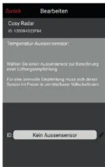 Zurück Bearbeiten Cosy Radar ID: 120094322F84 Temperatur Aussensensor: Wahlen Sie einer Aussensensor zur Berechnung erer Lüftungskrechnung Für eine anerwolle Emplierung muss sich dieser Sensor im Preis in einer/oderer Malke befinden ID: Kein Aussensensor