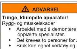 ADVARSEL Tunge, klumpete apparater! Rygg- og muskelskader ► Arbeidet med å demontere opplærte spesialister. ► Det kreves to personer for å Bruk kun egnet verktøy og i