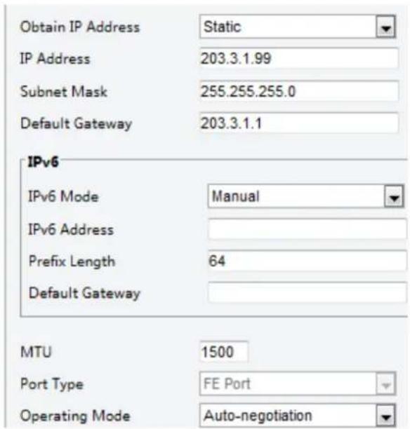 Obtain IP Address Static IP Address 203.3.1.99 Subnet Mask 255.255.255.0 Default Gateway 203.3.1.1 IPv6 IPv6 Mode Manual IPv6 Address Prefix Length 64 Default Gateway MTU 1500 Port Type FE Port Operating Mode Auto-negotiation