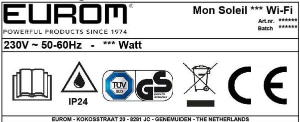 EUROM® POWERFUL PRODUCTS SINCE 1974 Mon Soleil *** Wi-Fi Art.nr. ***** Batch ***** 230V ~ 50-60Hz - *** Watt IP24 TUV SUD GS CE EUROM - KOKOSSTRAAT 20 - 8281 JC - GENEMUIDEN - THE NETHERLANDS