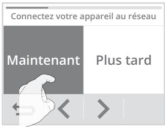Connectez votre appareil au réseau Maintenant Plus tard