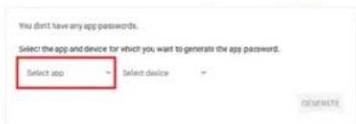 You don't have any app passwords. Select the app and device for which you want to generate the app password. Select app Select device COMPLETE