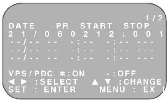 DATE PR START STOP 2 1 / 0 6 0 2 1 2 : 0 0 1 - - / - - - - - - - - - - - - - - / - - - - - - - - - - - - - - / - - - - - - - - - - - VPS / PDC * : ON - : OFF ◀ ▶ : SELECT ▲ : CHANGE SET : ENTER MENU : EX