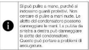 i Si può pullire a mano, purché si indossino quanti prolettivi. Non cercare di pulire a mani nude. Le alotte del condensatore possono danneggiare le mani. La pulizia da sinistra a destra può danneggiare lo alotte del condensatore. Questo può portare a problemi di asciugatura.