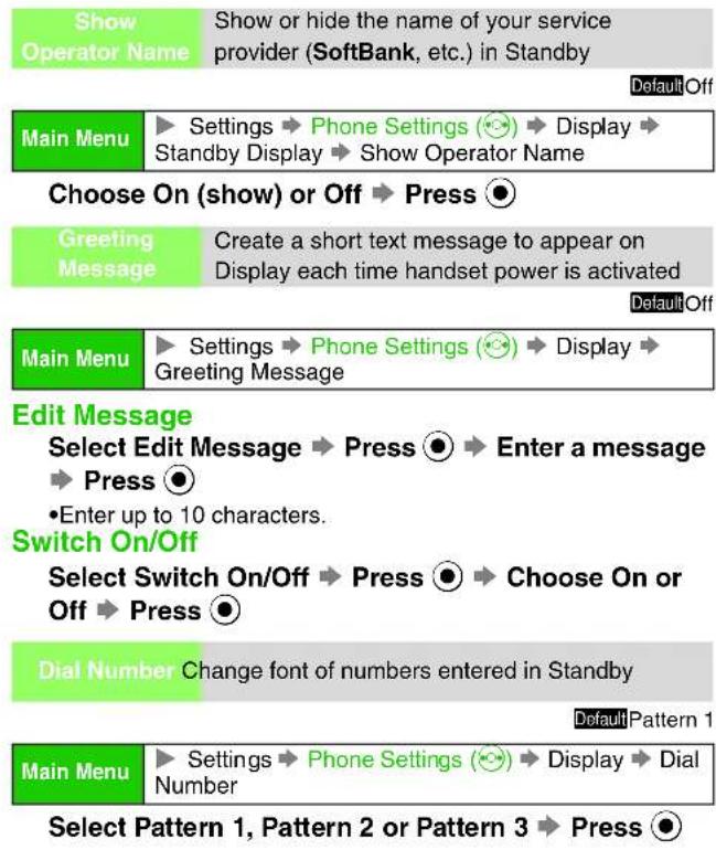 Show Operator Name Show or hide the name of your service provider (SoftBank, etc.) in Standby DefaultOff Main Menu ▶ Settings → Phone Settings (😊) → Display → Standby Display → Show Operator Name Choose On (show) or Off → Press ⬤ Greeting Message Create a short text message to appear on Display each…