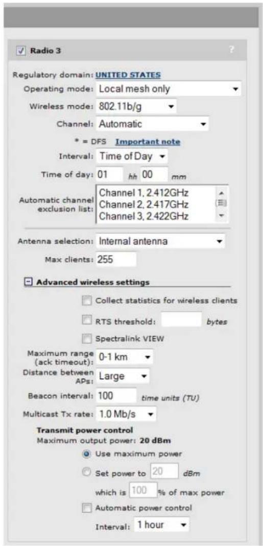 Radio 3 Regulatory domain: UNITED STATES Operating mode: Local mesh only Wireless mode: 802.11b/g Channel: Automatic * = DFS Important note Interval: Time of Day Time of day: 01 hh 00 mm Automatic channel exclusion list: Channel 1, 2.412GHz Channel 2, 2.417GHz Channel 3, 2.422GHz Antenna selection:…