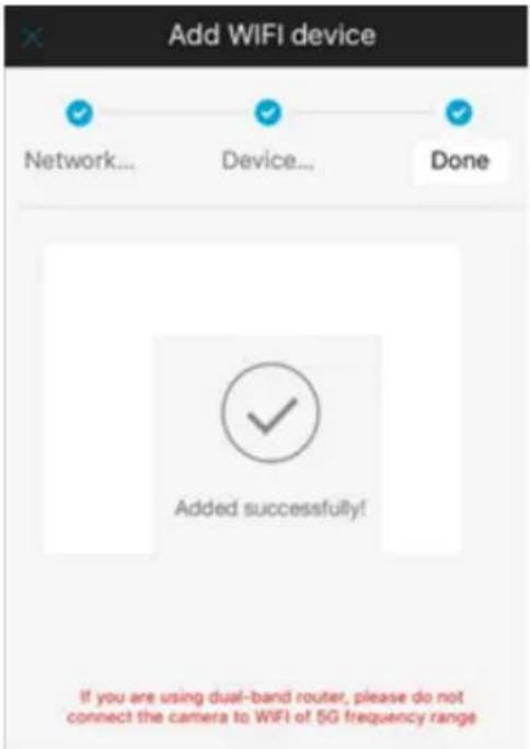 Add WIFI device Network... Device... Done Added successfully! If you are using dual-band router, please do not connect the camera to WIFI of 5G frequency range