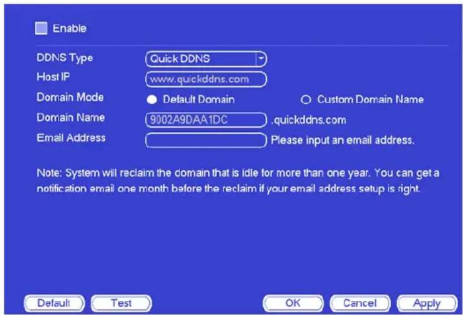 Enable DDNS Type Quick DDNS Host IP www.quickddns.com Domain Mode ● Default Domain C○ Custom Domain Name Domain Name 9002A9DAA1DC quickddns.com Email Address Please input an email address. Note: System will reclaim the domain that is idle for more than one year. You can get a notification email one…