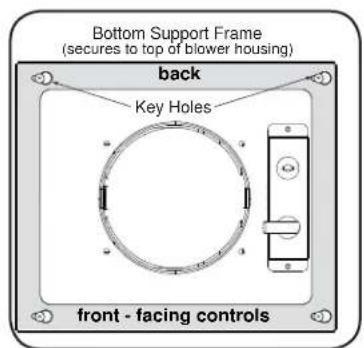 Bottom Support Frame (secures to top of blower housing) back Key Holes front - facing controls