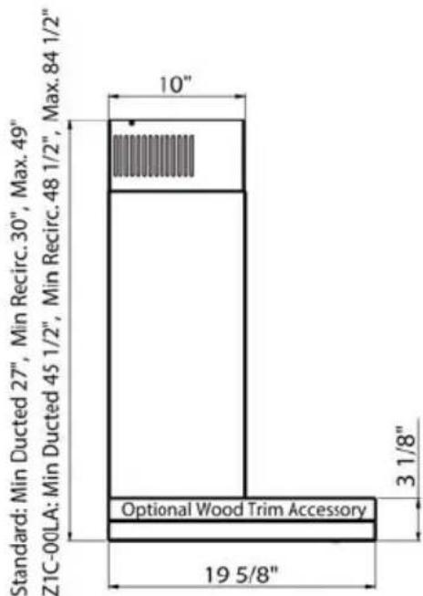 Standard: Min Ducted 27", Min Recirc. 30", Max. 49" Z1C-00LA: Min Ducted 45 1/2", Min Recirc. 48 1/2", Max. 84 1/2" 10" 3 1/8" Optional Wood Trim Accessory 19 5/8"