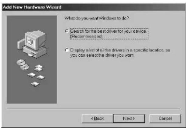 Add New Hardware Wizard What do you want Windows to do? • Search for the best driver for your device [Recommended] • Display a list of all the drivers in a specific location, so you can select the driver you want. < Back Next > Cancel
