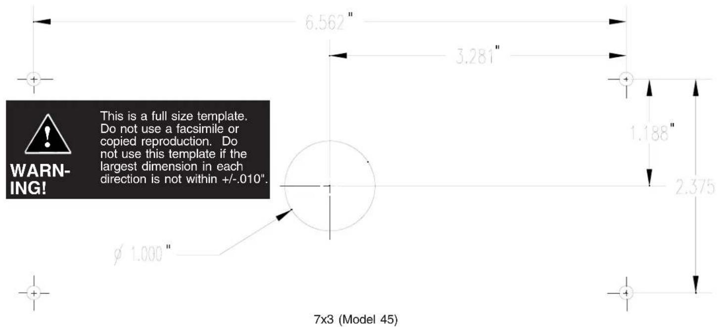 6.562" 3.281" 1.188" 2.375" φ 1.000" WARNING! This is a full size template. Do not use a facsimile or copied reproduction. Do not use this template if the largest dimension in each direction is not within +/-.010". 7x3 (Model 45)