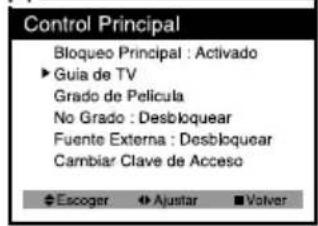 Control Principal Bloqueo Principal : Activado ► Guía de TV Grado de Película No Grado : Desbloquear Fuente Externa : Desbloquear Cambiar Clave de Acceso ◆ Escoger ◆ Ajustar ■ Volver
