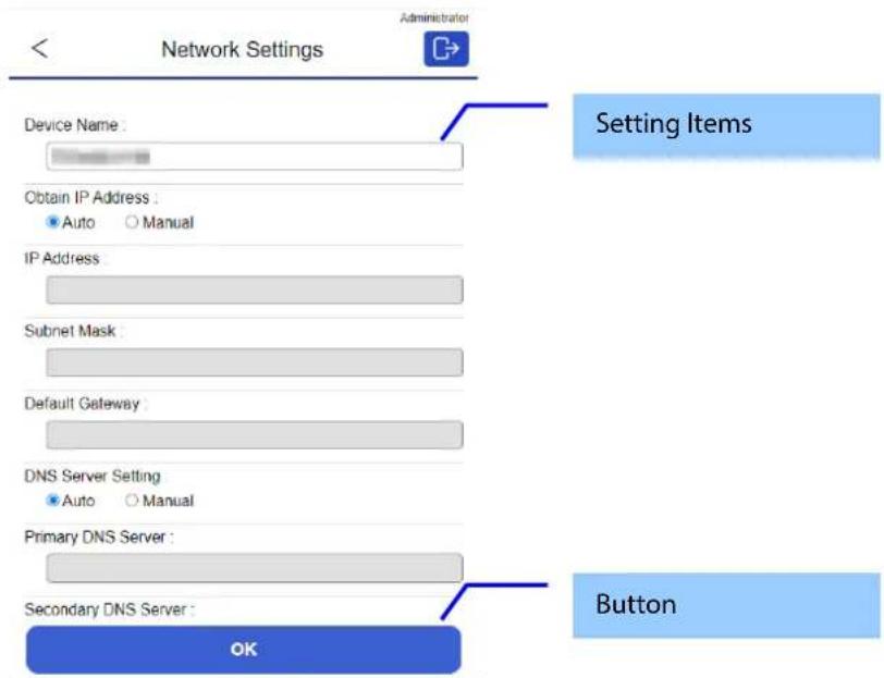 Network Settings Administrator Device Name : Obtain IP Address : ● Auto ○ Manual IP Address : Subnet Mask : Default Gateway : DNS Server Setting ● Auto ○ Manual Primary DNS Server : Secondary DNS Server : OK Setting Items Button