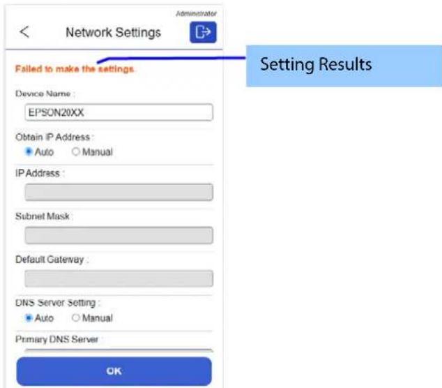 Network Settings Administrator Failed to make the settings Device Name : EPSON20XX Obtain IP Address : • Auto ○ Manual IP Address : Subnet Mask Default Gateway : DNS Server Setting : • Auto ○ Manual Primary DNS Server OK Setting Results