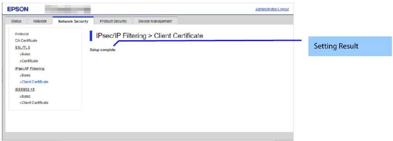 EPSON Administrator Logout Status Network Network Security Product Security Device Management Protocol CA Certificate $SL/T_5 >Basic >Certificate IPsec/IP Filtering >Basic >Client Certificate IEEE802.1X >Basic >Client Certificate IPsec/IP Filtering > Client Certificate Setup complete. Setting Result