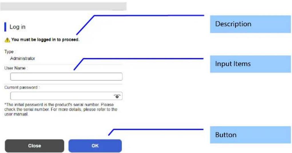 Log in You must be logged in to proceed. Type Administrator User Name : Current password : *The initial password is the product's serial number. Please check the serial number. For more details, please refer to the user manual. Description Input Items Button Close OK