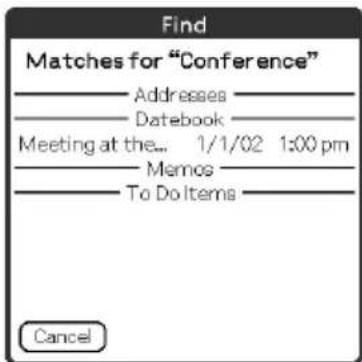 Find Matches for "Conference" —— Addresses ——— —— Datebook ——— Meeting at the... 1/1/02 1:00 pm —— Memos ——— —— To Do Items ——— Cancel