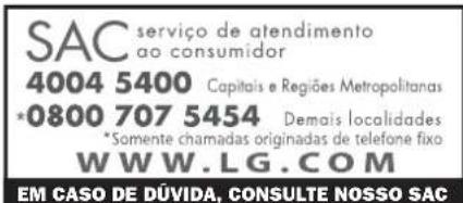 SAC serviço de atendimento ao consumidor 4004 5400 Capitais e Regiões Metropolitanas •0800 707 5454 Demais localidades *Somente chamadas originadas de telefone fixo WWW.LG.COM EM CASO DE DÚVIDA, CONSULTE NOSSO SAC