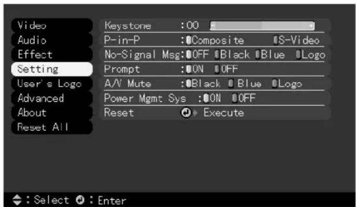 Video Audio Effect Setting Keystone :00 P-in-P :Composite IS-Video No-Signal Msg:OFF Black Blue Logo Prompt :ON OFF A/V Mute :Black Blue Logo Power Mgmt Sys :ON OFF Reset Execute User's Logo Advanced About Reset All ◆ : Select ○ : Enter