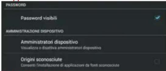 PASSWORD Password visibili AMMINISTRAZIONE DISPOSITIVO Amministratori dispositivo Visualizza o disattiva amministratori dispositivo Origini sconosciute Consenti l'installazione di applicazioni da fonti sconosciute