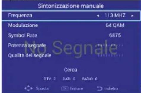 Sintonizzazione manuale Frequenza 113 MHz Modulazione 64 QAM Symbol Rate 6875 Potenza segnale Qualità del segnale Cerca DTV 0 DATI 0 RADIO 0 Sposta Entrare Indietro