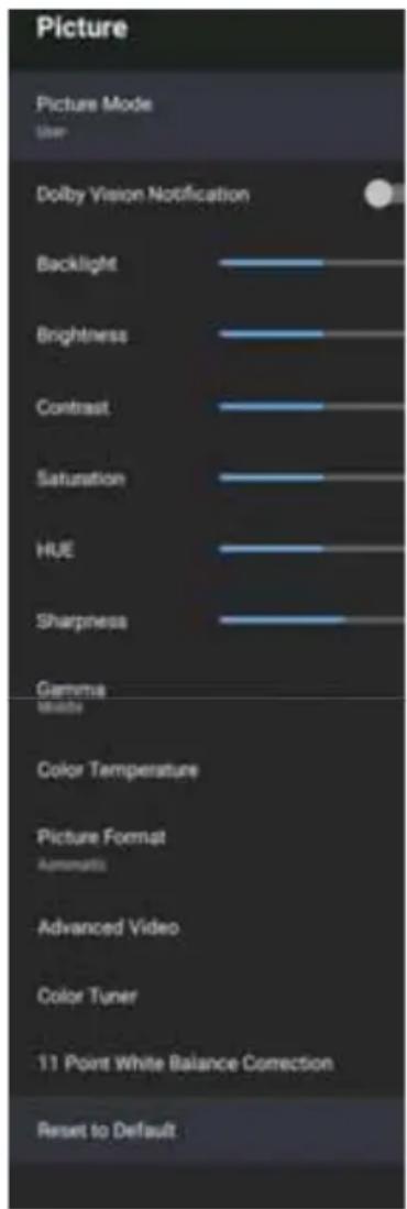 Picture Picture Mode User Dolby Vision Notification Backlight Brightness Contrast Saturation HUE Sharpness Gamma White Color Temperature Picture Format Automatics Advanced Video Color Tuner 11 Point White Balance Correction Reset to Default