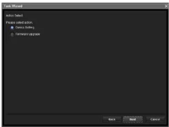Task Wizard Action Select Please select action. ● Device Setting ● Firmware Upgrade Back Next Cancel