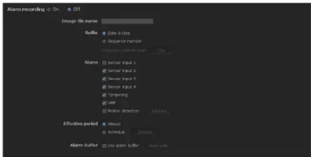 Alarm recording On Off Image file name Suffix Date & time Sequence number Trigger current user On Alarm Sensor input 1 Sensor input 2 Sensor input 3 Sensor input 4 Tampering VWF Motion detection Solution Effective period Always Schedule Schedule Alarm buffer Use alarm buffer Alarm buffer