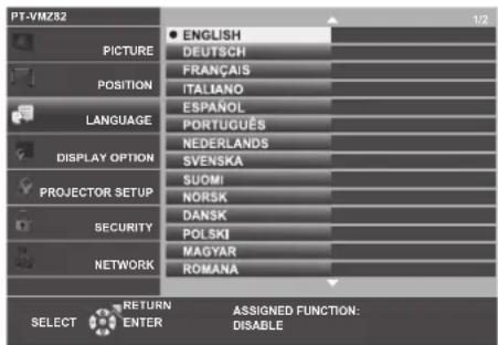PT-VMZ82 PICTURE POSITION LANGUAGE DISPLAY OPTION PROJECTOR SETUP SECURITY NETWORK ENGLISH DEUTSCH FRANÇAIS ITALIANO ESPAÑOL PORTUGUÉS NEDERLANDS SVENSKA SUOMI NORSK DANSK POLSKI MAGYAR ROMANA SELECT RETURN ENTER ASSIGNED FUNCTION: DISABLE