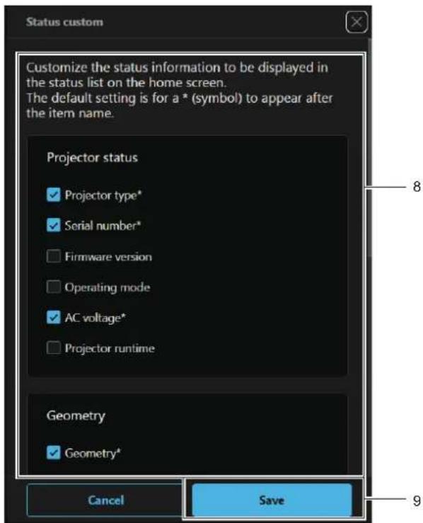 Status custom Customize the status information to be displayed in the status list on the home screen. The default setting is for a * (symbol) to appear after the item name. Projector status ✓ Projector type* ✓ Serial number* □ Firmware version □ Operating mode ✓ AC voltage* □ Projector runtime Geome…