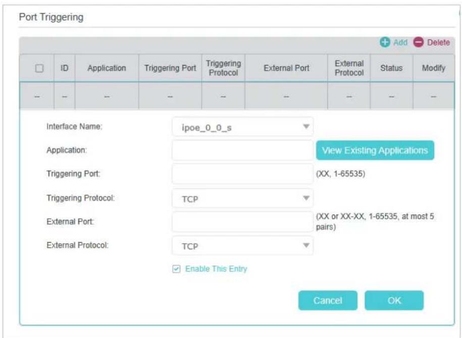Port Triggering ID Application Triggering Port Triggering Protocol External Port External Protocol Status Modify -- -- -- -- -- -- -- -- Interface Name: ipoe_0_0_s Application: View Existing Applications Triggering Port: (XX, 1-65535) Triggering Protocol: TCP External Port: (XX or XX-XX, 1-65535, at…