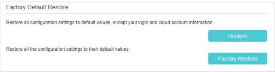 Factory Default Restore Restore all configuration settings to default values, except your login and cloud account information. Restore Restore all the configuration settings to their default values. Factory Restore